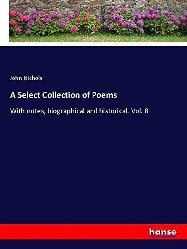 A Select Collection of Poems: With notes, biographical and historical. Vol. 8