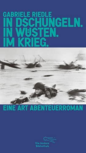 In Dschungeln. In Wüsten. Im Krieg.: Eine Art Abenteuerroman (Die Andere Bibliothek, Band 447)