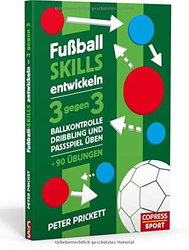 Fußball Skills entwickeln: 3 gegen 3, Ballkontrolle, Dribbling und Passspiel üben - über 90 Übungen