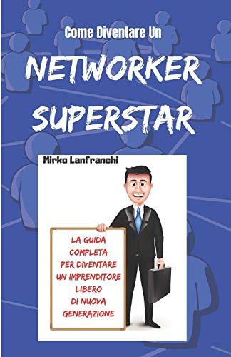 Come Diventare Un Networker Superstar: Scopri Come Diventare Un Professionista Del Network Marketing e Raggiungere La Tua Libertà Finanziaria