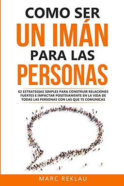 Como ser un imán para las personas: 62 Estrategias simples para construir relaciones fuertes e impactar positivamente en la vida de todas las personas ... (Hábitos Que Cambiarán Tu Vida, Band 5)