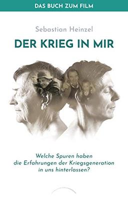 Der Krieg in mir - Das Buch zum Film: Welche Spuren haben die Erfahrungen der Kriegsgeneration  in uns hinterlassen?