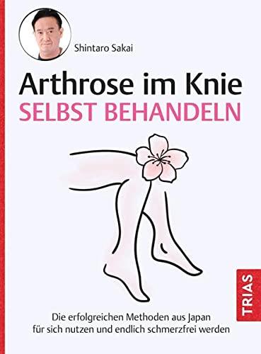 Arthrose im Knie selbst behandeln: Die erfolgreichen Methoden aus Japan für sich nutzen und endlich schmerzfrei werden