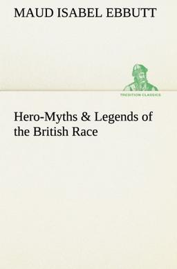 Hero-Myths & Legends of the British Race (TREDITION CLASSICS)