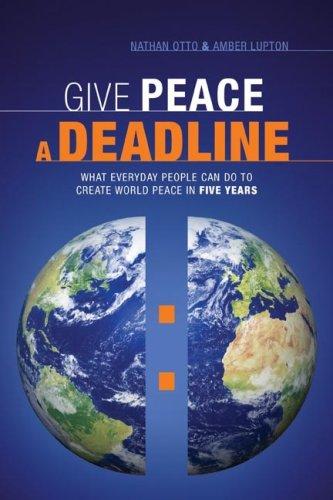 Give Peace a Deadline: What Ordinary People Can Do to Cause World Peace in Five Years