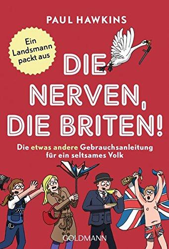 Die nerven, die Briten!: Die etwas andere Gebrauchsanleitung für ein seltsames Volk - Ein Landsmann packt aus