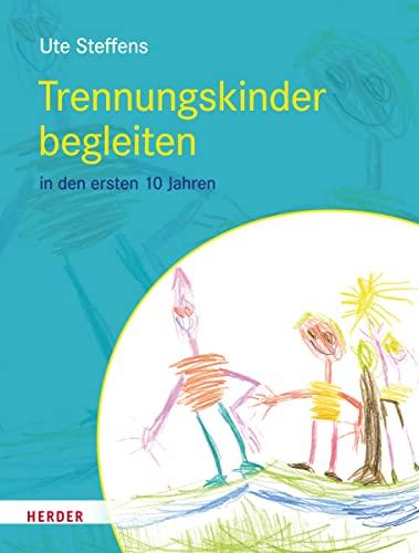 Trennungskinder begleiten: in den ersten 10 Lebensjahren