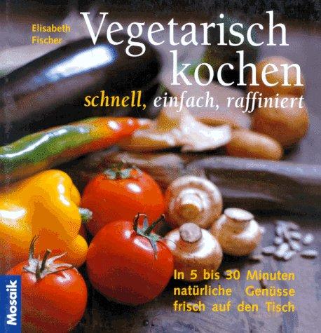 Vegetarisch kochen. Schnell, einfach und raffiniert