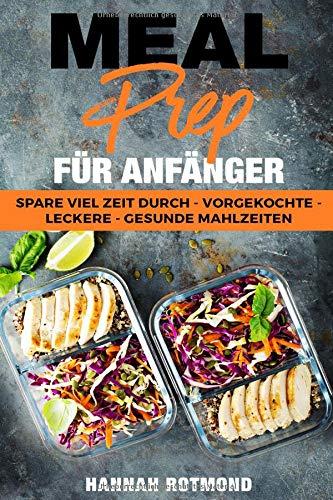 MEAL PREP: FÜR ANFÄNGER - spare viel Zeit durch vorgekochte, leckere und gesunde Mahlzeiten (mit Meal Prep Wochenplan + Einkaufszettel + BONUS Rezepten)