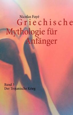 Griechische Mythologie für Anfänger: Band 3 - Der Trojanische Krieg