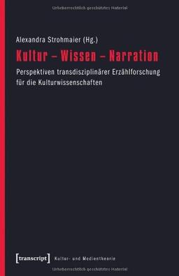 Kultur - Wissen - Narration: Perspektiven transdisziplinärer Erzählforschung für die Kulturwissenschaften (Kultur- und Medientheorie)