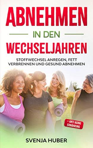 Abnehmen in den Wechseljahren: Stoffwechsel anregen, Fett verbrennen und gesund abnehmen + Anti Aging Ernährung