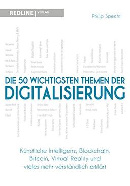 Die 50 wichtigsten Themen der Digitalisierung: Künstliche Intelligenz, Blockchain, Bitcoin Virtual Reality und vieles mehr verständlich erklärt