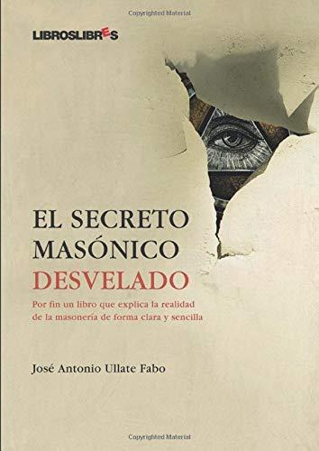 El secreto masónico desvelado: Por fin un libro que explica la realidad de la masonería de forma clara y sencilla