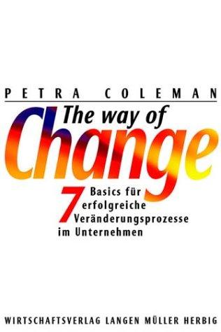 The Way of Change: 7 Basics für erfolgreiche Veränderungsprozesse im Unternehmen. Ziele setzen, Konflikte entschärfen, Mitarbeiter motivieren