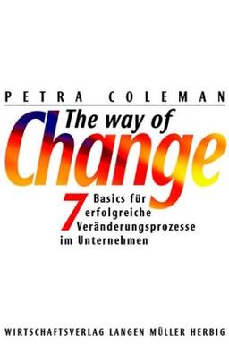 The Way of Change: 7 Basics für erfolgreiche Veränderungsprozesse im Unternehmen. Ziele setzen, Konflikte entschärfen, Mitarbeiter motivieren