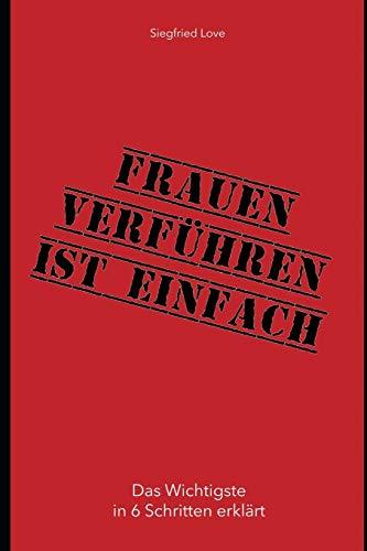 Frauen verführen ist einfach: Das ultimative Selbsthilfebuch für jeden Mann!