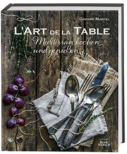 L'Art de la Table: Mediterran kochen und genießen. (Ausgezeichnet mit dem Gourmand World Cookbook Award 2016)