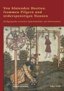 Von blutenden Hostien, frommen Pilgern und widerspenstigen Nonnen. Heiligengrabe zwischen Spätmittelalter und Reformation