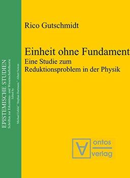 Einheit ohne Fundament: Eine Studie zum Reduktionsproblem in der Physik (Epistemische Studien, Band 16)