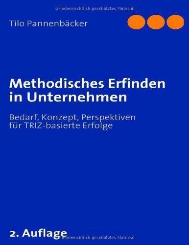 Methodisches Erfinden in Unternehmen: Bedarf, Konzept, Perspektiven für TRIZ-basierte Erfolge