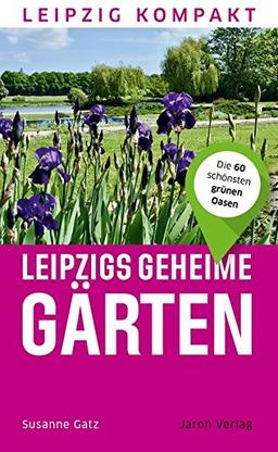 Leipzigs geheime Gärten: Die 60 schönsten grünen Oasen (Leipzig kompakt)