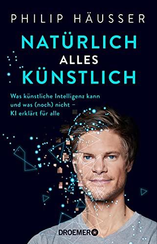 Natürlich alles künstlich!: Was künstliche Intelligenz kann und was (noch) nicht - KI erklärt für alle