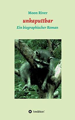 unkaputtbar: Ein biographischer Roman