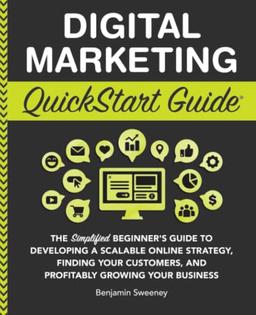 Digital Marketing QuickStart Guide: The Simplified Beginner’s Guide to Developing a Scalable Online Strategy, Finding Your Customers, and Profitably ... Your Business (QuickStart Guides™ - Business)