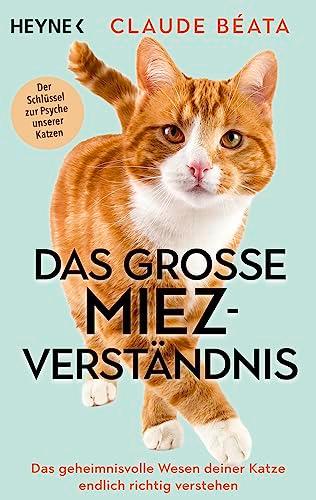 Das große Miez-Verständnis: Das geheimnisvolle Wesen deiner Katze endlich richtig verstehen - Der Schlüssel zur Psyche unserer Katzen