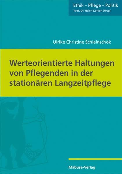 Werteorientierte Haltungen von Pflegenden in der stationären Langzeitpflege (Ethik - Pflege - Politik, Band 6)