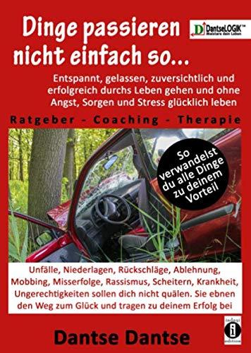 Dinge passieren nicht einfach so... Entspannt, gelassen, zuversichtlich, erfolgreich durchs Leben gehen & ohne Angst, Sorgen & Stress glücklich leben: So verwandelst du alle Dinge zu deinem Vorteil