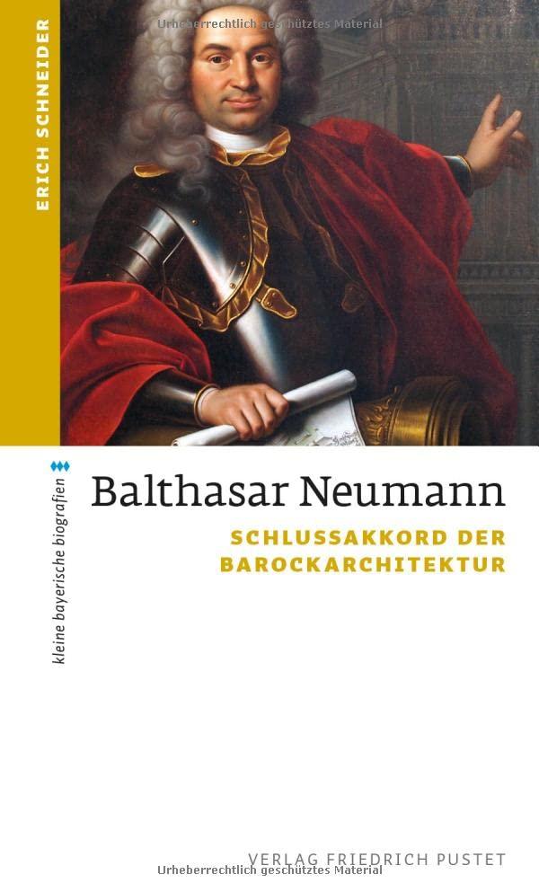 Balthasar Neumann: Schlussakkord der Barockarchitektur (kleine bayerische biografien)