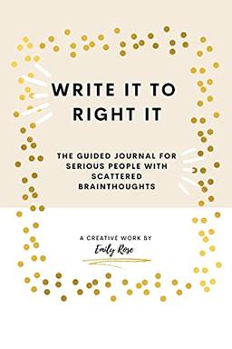 Write it to Right it: The Guided Journal for Serious People with Scattered Brainthoughts