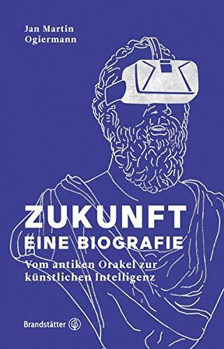 Zukunft - Eine Biografie: Vom antiken Orakel bis zur künstlichen Intelligenz