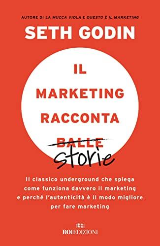 Il marketing racconta balle. Il classico underground che spiega come funziona davvero il marketing e perché l'autenticità è il modo migliore per fare marketing (Gli essenziali)