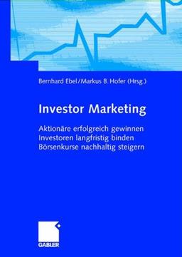 Investor Marketing: Aktionäre erfolgreich gewinnen, Investoren langfristig binden, Börsenkurse nachhaltig steigern