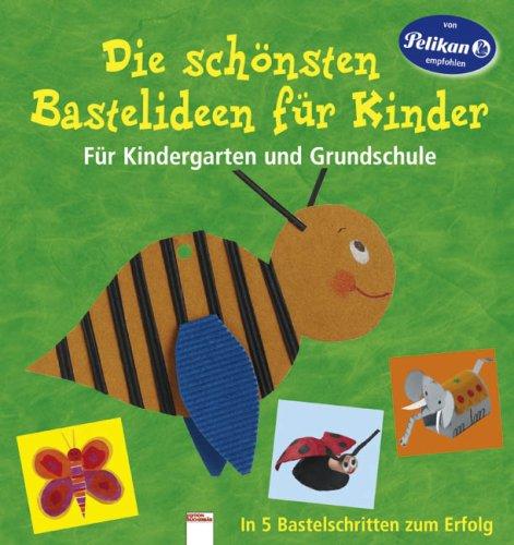 Die schönsten Bastelideen für Kinder: Für Kindergarten und Grundschule. In 5 Bastelschritten zum Erfolg