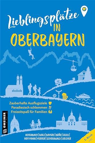 Lieblingsplätze in Oberbayern: Orte für Herz, Leib und Seele (Lieblingsplätze im GMEINER-Verlag)