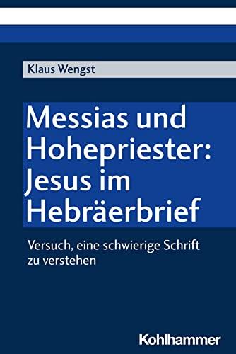 Messias und Hohepriester: Jesus im Hebräerbrief: Versuch, eine schwierige Schrift zu verstehen