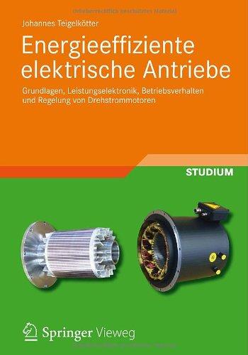 Energieeffiziente elektrische Antriebe: Grundlagen, Leistungselektronik, Betriebsverhalten und Regelung von Drehstrommotoren