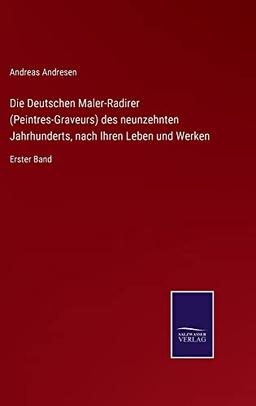 Die Deutschen Maler-Radirer (Peintres-Graveurs) des neunzehnten Jahrhunderts, nach Ihren Leben und Werken: Erster Band