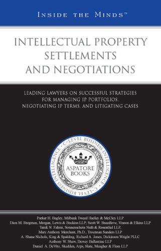 Intellectual Property Settlements and Negotiations: Leading Lawyers on Successful Strategies for Managing Ip Portfolios, Negotiating Ip Terms, and Litigating Cases