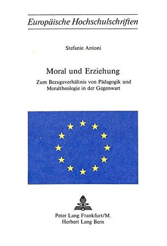 Moral und Erziehung: Zum Bezugsverhältnis von Pädagogik und Moraltheologie in der Gegenwart (Europäische Hochschulschriften / European University Studies / Publications Universitaires Européennes)