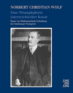 Eine Triumphpforte österreichischer Kunst: Hugo von Hofmannsthals Gründung der Salzburger Festspiele