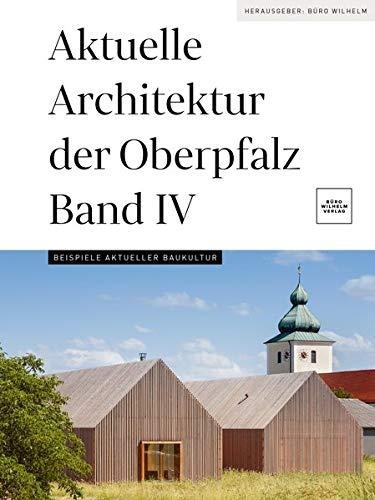 Aktuelle Architektur der Oberpfalz Band IV: Beispiele aktueller Baukultur