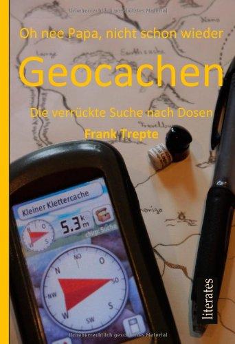 Oh nee Papa, nicht schon wieder Geocachen: Geocaching - Die verrückte Suche nach Dosen