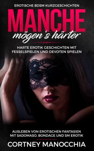 Manche mögen‘s härter. Erotische BDSM Kurzgeschichten. Harte Erotik Geschichten mit Fesselspielen und devoten Spielen: Ausleben von erotischen Fantasien mit Sadomaso, Bondage und SM Erotik