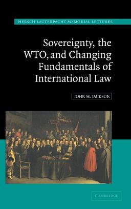 Sovereignty, the WTO, and Changing Fundamentals of International Law (Hersch Lauterpacht Memorial Lectures, Band 18)