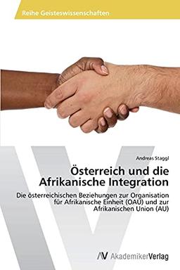 Österreich und die Afrikanische Integration: Die österreichischen Beziehungen zur Organisation für Afrikanische Einheit (OAU) und zur Afrikanischen Union (AU)